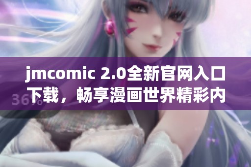 jmcomic 2.0全新官网入口下载，畅享漫画世界精彩内容