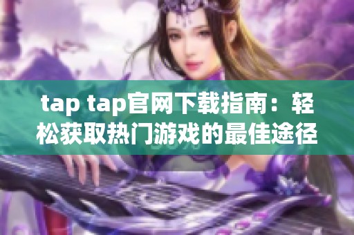 tap tap官网下载指南：轻松获取热门游戏的最佳途径