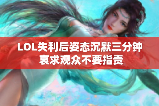 LOL失利后姿态沉默三分钟 哀求观众不要指责