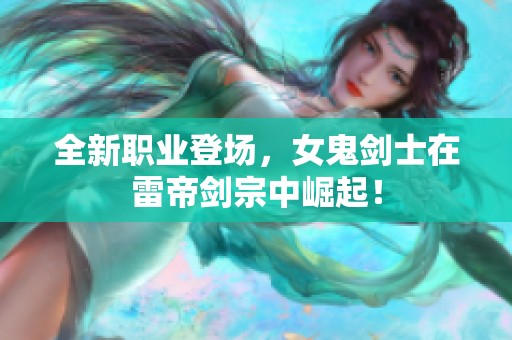 全新职业登场，女鬼剑士在雷帝剑宗中崛起！