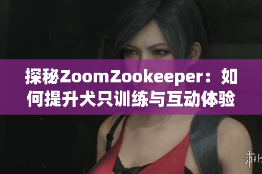 探秘ZoomZookeeper：如何提升犬只训练与互动体验