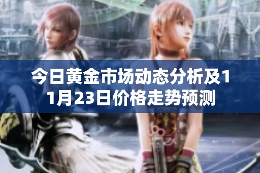 今日黄金市场动态分析及11月23日价格走势预测