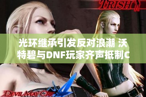 光环继承引发反对浪潮 沃特碧与DNF玩家齐声抵制COL政策