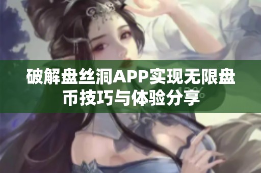 破解盘丝洞APP实现无限盘币技巧与体验分享