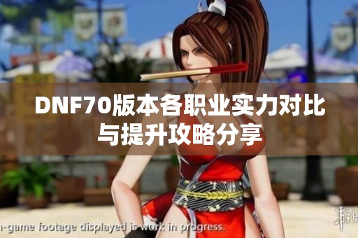 DNF70版本各职业实力对比与提升攻略分享