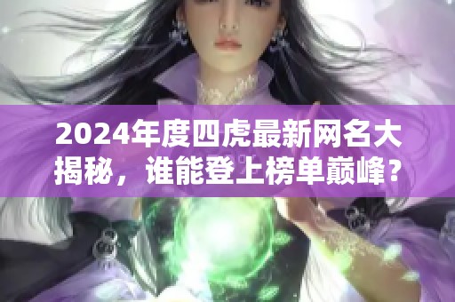 2024年度四虎最新网名大揭秘，谁能登上榜单巅峰？