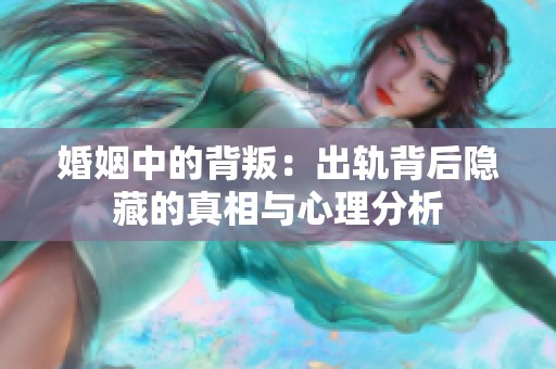 婚姻中的背叛：出轨背后隐藏的真相与心理分析