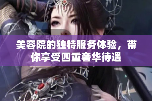 美容院的独特服务体验，带你享受四重奢华待遇