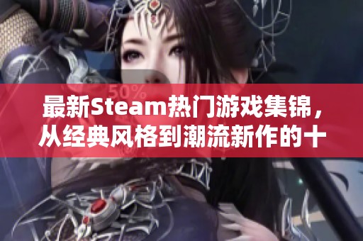 最新Steam热门游戏集锦，从经典风格到潮流新作的十大推荐