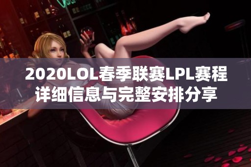 2020LOL春季联赛LPL赛程详细信息与完整安排分享