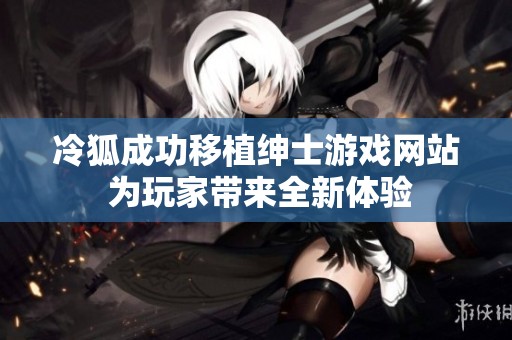 冷狐成功移植绅士游戏网站 为玩家带来全新体验