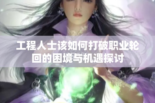 工程人士该如何打破职业轮回的困境与机遇探讨