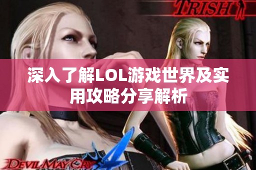 深入了解LOL游戏世界及实用攻略分享解析