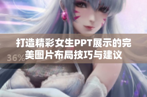 打造精彩女生PPT展示的完美图片布局技巧与建议