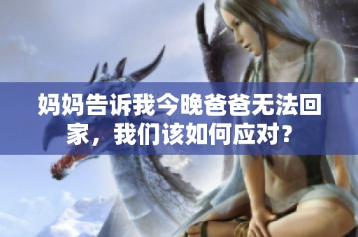 妈妈告诉我今晚爸爸无法回家，我们该如何应对？