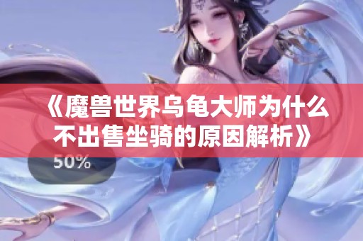 《魔兽世界乌龟大师为什么不出售坐骑的原因解析》