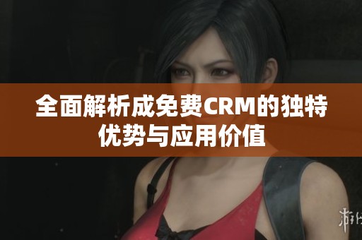 全面解析成免费CRM的独特优势与应用价值