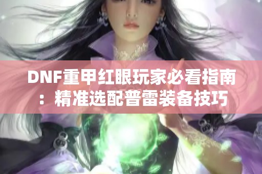 DNF重甲红眼玩家必看指南：精准选配普雷装备技巧