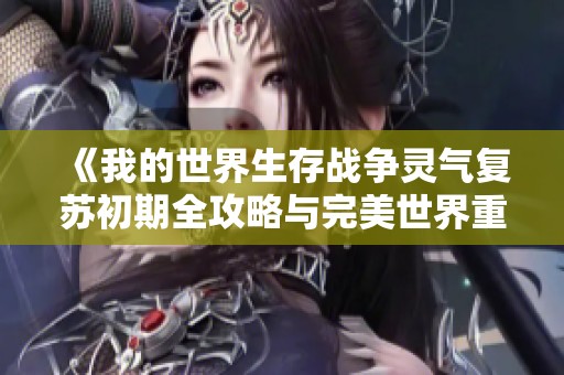 《我的世界生存战争灵气复苏初期全攻略与完美世界重塑体验》