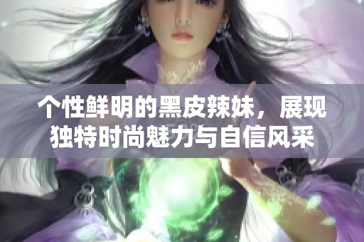 个性鲜明的黑皮辣妹，展现独特时尚魅力与自信风采