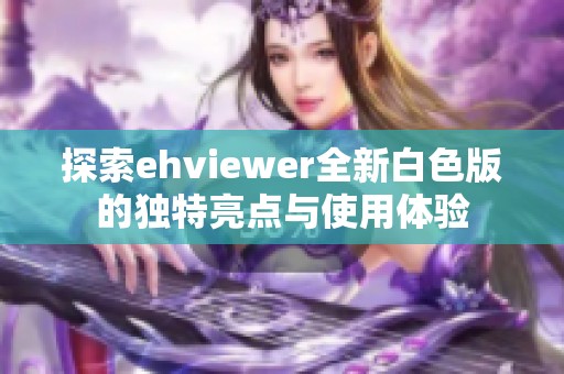 探索ehviewer全新白色版的独特亮点与使用体验