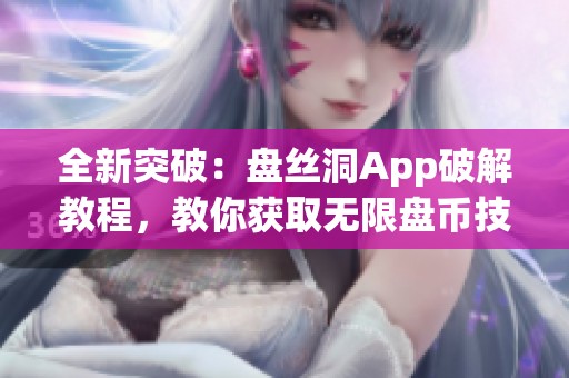 全新突破：盘丝洞App破解教程，教你获取无限盘币技巧