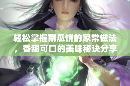 轻松掌握南瓜饼的家常做法，香甜可口的美味秘诀分享