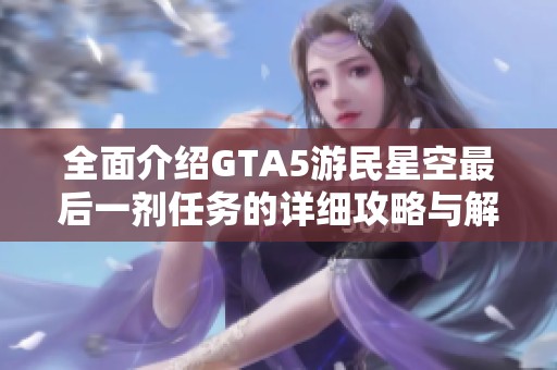 全面介绍GTA5游民星空最后一剂任务的详细攻略与解析