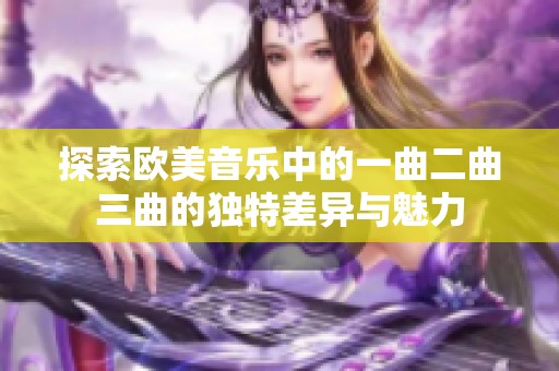 探索欧美音乐中的一曲二曲三曲的独特差异与魅力