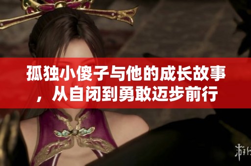 孤独小傻子与他的成长故事，从自闭到勇敢迈步前行