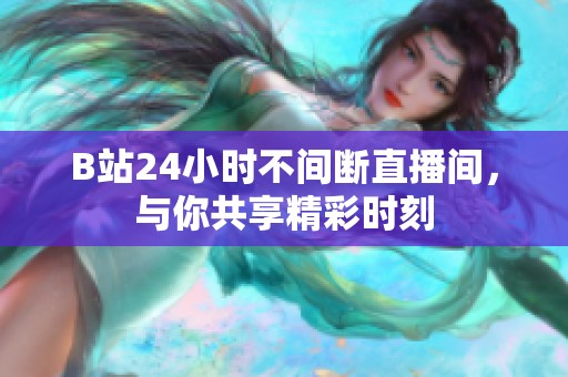 B站24小时不间断直播间，与你共享精彩时刻