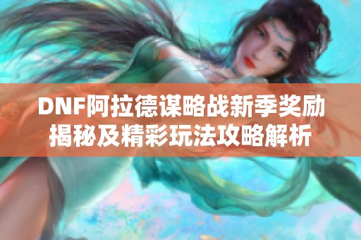 DNF阿拉德谋略战新季奖励揭秘及精彩玩法攻略解析