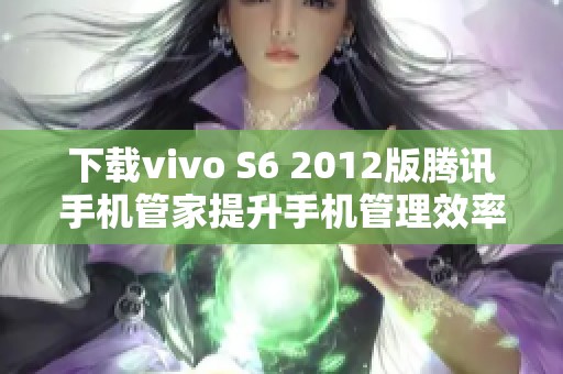 下载vivo S6 2012版腾讯手机管家提升手机管理效率