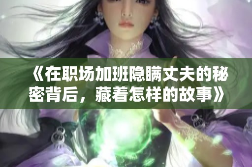 《在职场加班隐瞒丈夫的秘密背后，藏着怎样的故事》