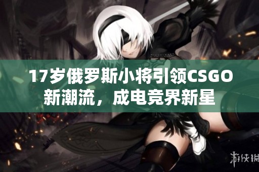 17岁俄罗斯小将引领CSGO新潮流，成电竞界新星