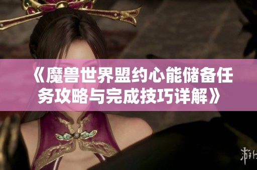 《魔兽世界盟约心能储备任务攻略与完成技巧详解》