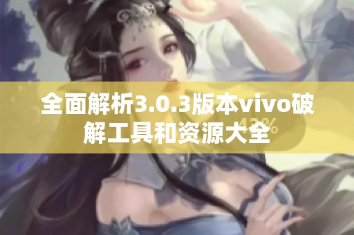 全面解析3.0.3版本vivo破解工具和资源大全