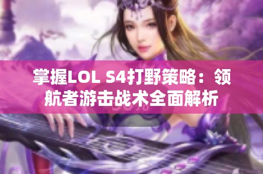 掌握LOL S4打野策略：领航者游击战术全面解析