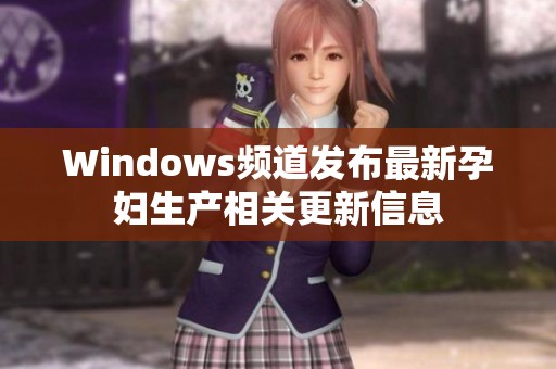 Windows频道发布最新孕妇生产相关更新信息