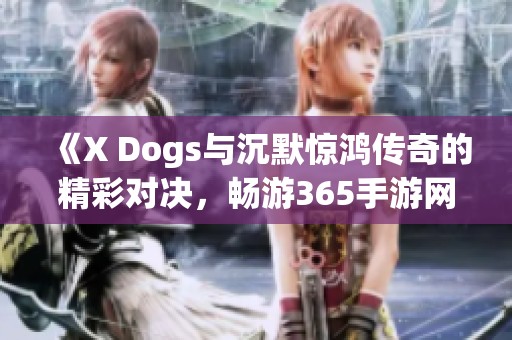 《X Dogs与沉默惊鸿传奇的精彩对决，畅游365手游网》