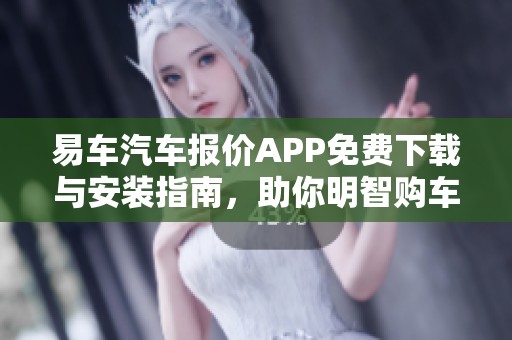 易车汽车报价APP免费下载与安装指南，助你明智购车决策