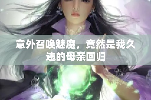 意外召唤魅魔，竟然是我久违的母亲回归