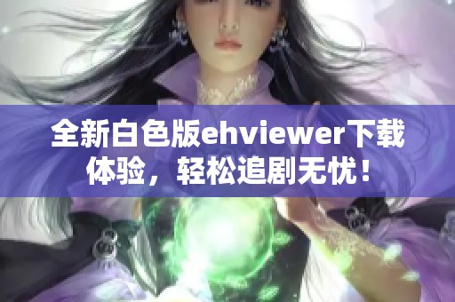 全新白色版ehviewer下载体验，轻松追剧无忧！