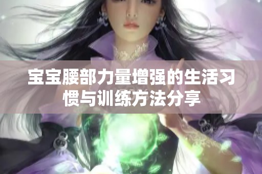 宝宝腰部力量增强的生活习惯与训练方法分享