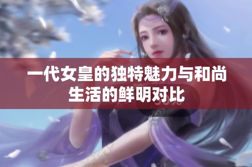 一代女皇的独特魅力与和尚生活的鲜明对比