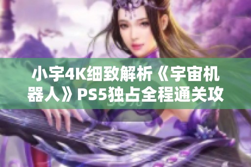 小宇4K细致解析《宇宙机器人》PS5独占全程通关攻略第六期