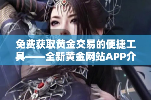 免费获取黄金交易的便捷工具——全新黄金网站APP介绍