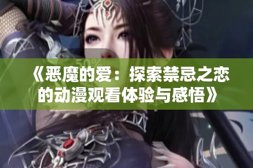 《恶魔的爱：探索禁忌之恋的动漫观看体验与感悟》