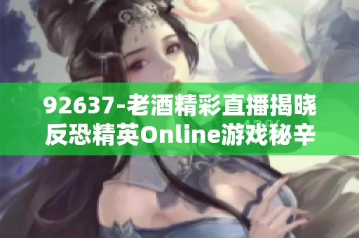 92637-老酒精彩直播揭晓反恐精英Online游戏秘辛