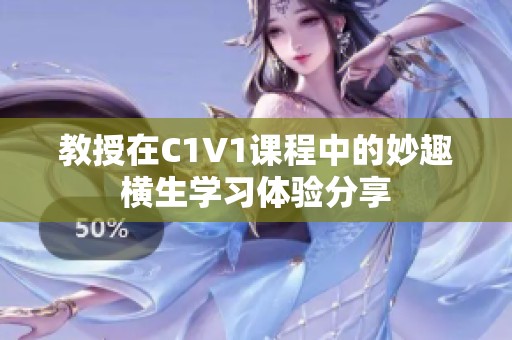 教授在C1V1课程中的妙趣横生学习体验分享